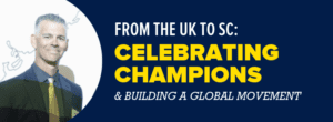 From the UK to SC: Celebrating Champions & Building a Global Movement